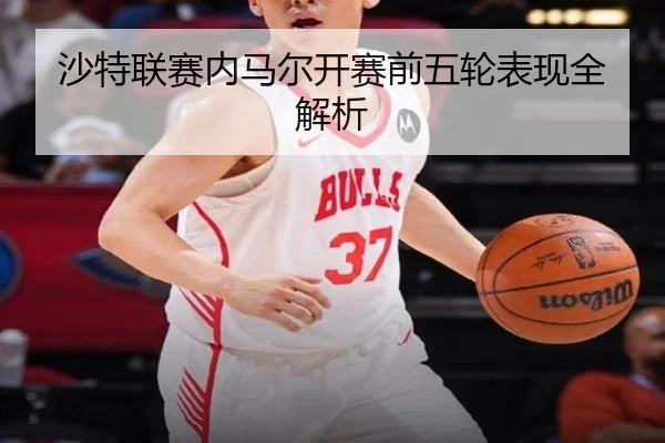 沙特联赛内马尔开赛前五轮表现全解析
